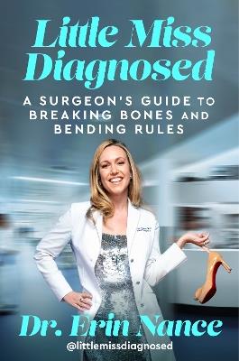 Little Miss Diagnosed: A Surgeon's Guide to Breaking Bones and Bending Rules - Erin Nance MD - cover