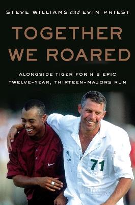 Together We Roared: Alongside Tiger for His Epic Twelve-Year, Thirteen-Majors Run - Steve Williams,Evin Priest - cover