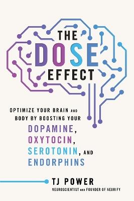 The Dose Effect: Optimize Your Brain and Body by Boosting Your Dopamine, Oxytocin, Serotonin, and Endorphins - Tj Power - cover