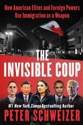 The Invisible Coup: How American Elites and Foreign Powers Use Immigration as a Weapon - Peter Schweizer - cover