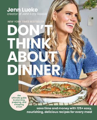 Don’t Think About Dinner: Save Time and Money with 125+ Easy, Nourishing, Delicious Recipes for Every Meal - Jenn Lueke - cover