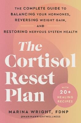 The Cortisol Reset Plan: The Complete Guide to Balancing Your Hormones, Reversing Weight Gain, and Restoring Nervous System Health - Marina Wright - cover
