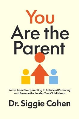 You Are the Parent: Move from Overparenting to Balanced Parenting and Become the Leader Your Child Needs - Cohen - cover