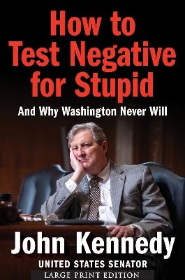 How to Test Negative for Stupid: And Why Washington Never Will - John Kennedy - cover