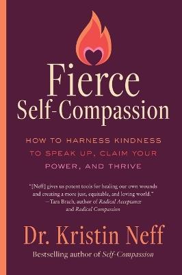 Fierce Self-Compassion: How to Harness Kindness to Speak Up, Claim Your Power, and Thrive - Kristin Neff - cover