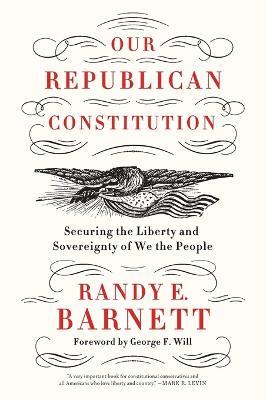 Our Republican Constitution: Securing the Liberty and Sovereignty of We the People - Randy E. Barnett - cover