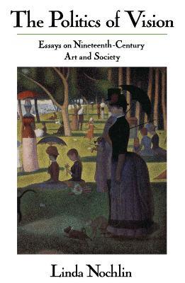 The Politics Of Vision: Essays On Nineteenth-century Art And Society - Linda Nochlin - cover