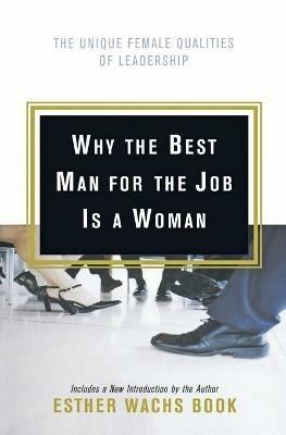 Why the Best Man for the Job Is a Woman: The Unique Female Qualities of Leadership - Esther Wachs Book - cover