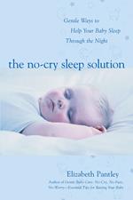 The No-Cry Sleep Solution: Gentle Ways to Help Your Baby Sleep Through the Night : Foreword by William Sears, M.D.: Foreword by William Sears, M.D.