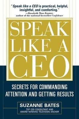 Speak Like a CEO: Secrets for Commanding Attention and Getting Results - Suzanne Bates - cover