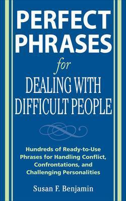 Perfect Phrases for Dealing with Difficult People: Hundreds of Ready-to-Use Phrases for Handling Conflict, Confrontations and Challenging Personalities - Susan Benjamin - cover