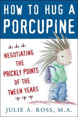 How to Hug a Porcupine: Negotiating the Prickly Points of the Tween Years - Julie Ross - cover