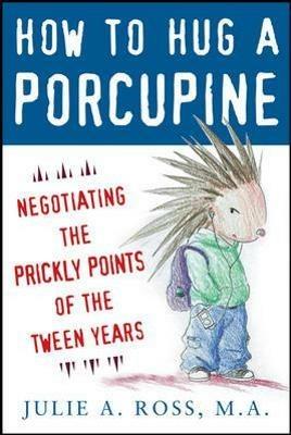 How to Hug a Porcupine: Negotiating the Prickly Points of the Tween Years - Julie Ross - cover