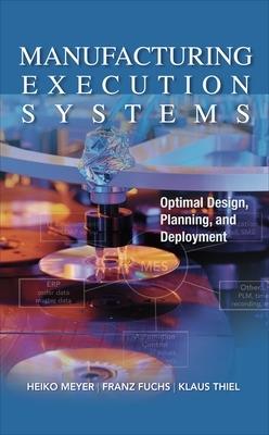 Manufacturing Execution Systems (MES): Optimal Design, Planning, and Deployment - Heiko Meyer,Franz Fuchs,Klaus Thiel - cover