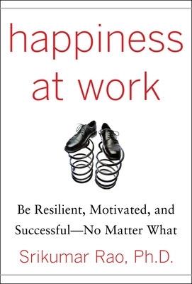 Happiness at Work: Be Resilient, Motivated, and Successful - No Matter What - Srikumar Rao - cover
