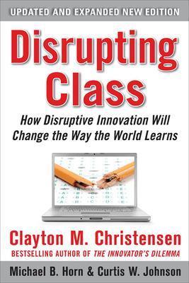 Disrupting Class, Expanded Edition: How Disruptive Innovation Will Change the Way the World Learns - Clayton Christensen,Curtis Johnson,Michael Horn - cover