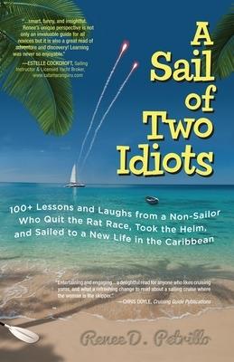 A Sail of Two Idiots: 100+ Lessons and Laughs from a Non-Sailor  Who Quit the Rat Race, Took the Helm, and Sailed to a New Life in the Caribbean - Renee Petrillo - cover