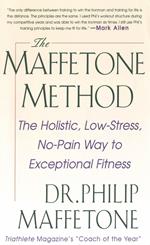 The Maffetone Method: The Holistic, Low-Stress, No-Pain Way to Exceptional Fitness