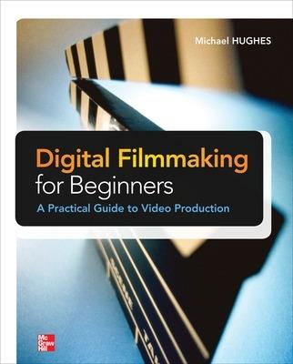 Digital Filmmaking for Beginners A Practical Guide to Video Production - Michael Hughes - cover