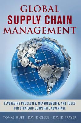 Global Supply Chain Management: Leveraging Processes, Measurements, and Tools for Strategic Corporate Advantage - G. Tomas M. Hult,David Closs,David Frayer - cover