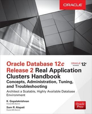 Oracle Database 12c Release 2 Real Application Clusters Handbook: Concepts, Administration, Tuning & Troubleshooting - K. Gopalakrishnan,Sam Alapati - cover