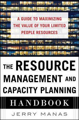 The Resource Management and Capacity Planning Handbook: A Guide to Maximizing the Value of Your Limited People Resources - Jerry Manas - cover