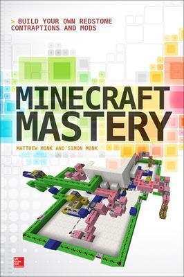 Minecraft Mastery: Build Your Own Redstone Contraptions and Mods - Matthew Monk,Simon Monk - cover
