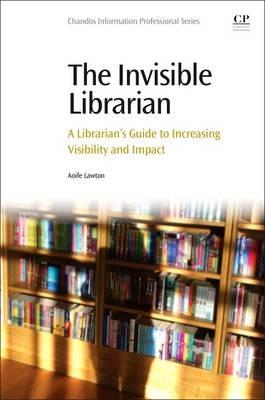 The Invisible Librarian: A Librarian's Guide to Increasing Visibility and Impact - Aoife Lawton - cover