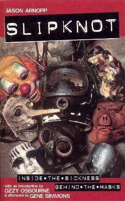 Slipknot: Inside the Sickness, Behind the Masks With an Intro by Ozzy Osbourne and Afterword by Gene Simmons - Jason Arnopp - cover