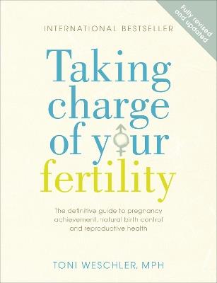 Taking Charge Of Your Fertility: The Definitive Guide to Natural Birth Control, Pregnancy Achievement and Reproductive Health - Toni Weschler - cover