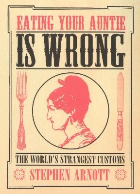 Eating Your Auntie Is Wrong: The World's Strangest Customs - Stephen Arnott - cover