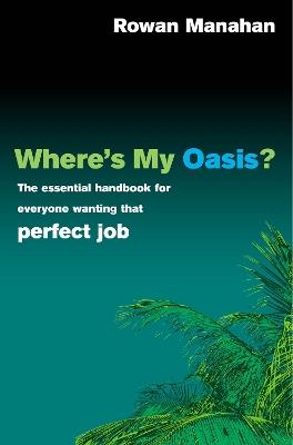 Where's My Oasis?: The essential handbook for everyone wanting that perfect job - Rowan Manahan - cover