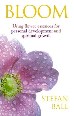 Bloom: Using flower essences for personal development and spiritual growth - Stefan Ball - cover