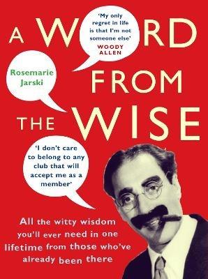 A Word From the Wise: All the witty wisdom you'll ever need in one lifetime from those who've already been there - Rosemarie Jarski - cover