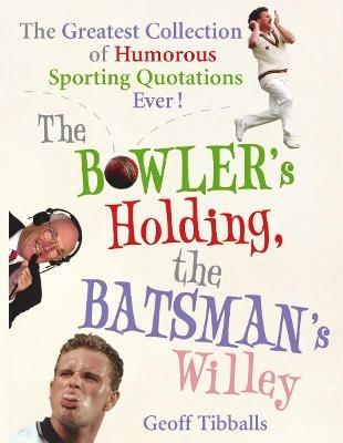 The Bowler's Holding, the Batsman's Willey: The Greatest Collection of Humorous Sporting Quotations Ever! - Geoff Tibballs - cover