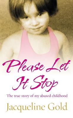 Please Let It Stop: The true story of my abused childhood - Jacqueline Gold - cover