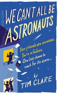 We Can't All Be Astronauts: Your Friends Are Successes. You're a Failure. One Last Chance to Reach for the Stars... - Tim Clare - cover
