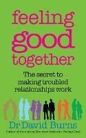 Feeling Good Together: The secret to making troubled relationships work - David Burns - cover