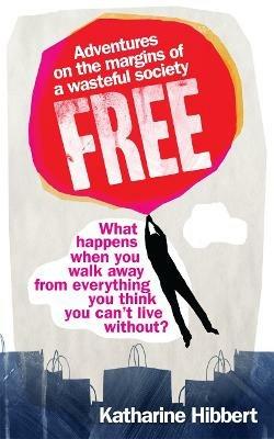 Free: Adventures on the margins of a wasteful society - Katharine Hibbert - cover