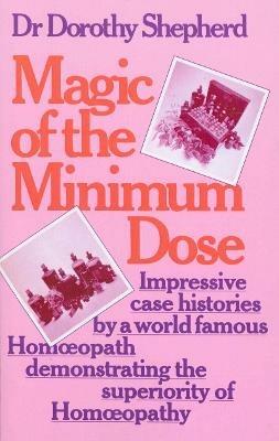 Magic Of The Minimum Dose: Impressive case histories by a world famous Homoeopath demonstrating the superiority of Homoeopathy - Dorothy Shepherd - cover