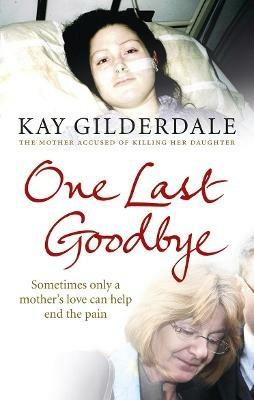 One Last Goodbye: Sometimes only a mother's love can help end the pain - Kay Gilderdale - cover