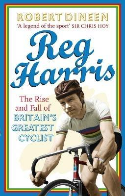 Reg Harris: The rise and fall of Britain's greatest cyclist - Robert Dineen - cover