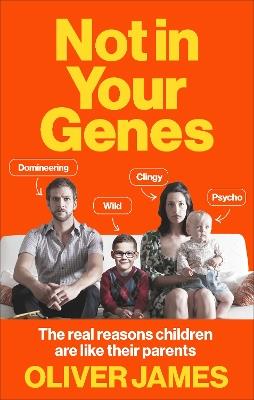 Not In Your Genes: The real reasons children are like their parents - Oliver James - cover