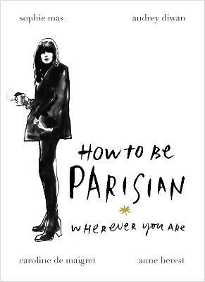How To Be Parisian: Wherever You Are - Anne Berest,Audrey Diwan,Caroline de Maigret - cover