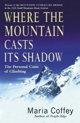 Where The Mountain Casts Its Shadow: The Personal Costs of Climbing - Maria Coffey - cover
