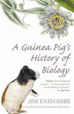 A Guinea Pig's History Of Biology: The plants and animals who taught us the facts of life - Jim Endersby - cover