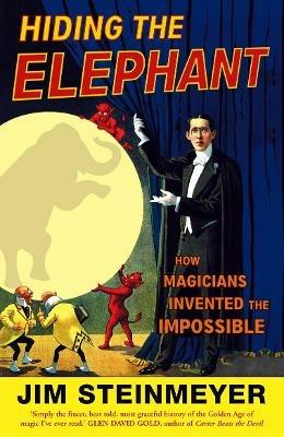 Hiding The Elephant: How Magicians Invented the Impossible - Jim Steinmeyer - cover