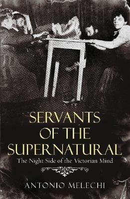 Servants of the Supernatural: The Night Side of the Victorian Mind - Antonio Melechi - cover