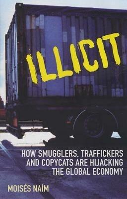 Illicit: How Smugglers, Traffickers and Copycats are Hijacking the Global Economy - Moises Naim - cover