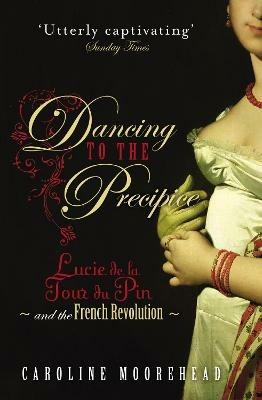 Dancing to the Precipice: Lucie de la Tour du Pin and the French Revolution - Caroline Moorehead - cover